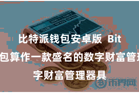 比特派钱包安卓版 Bitpie钱包算作一款盛名的数字财富管理器具