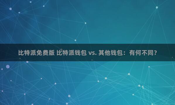 比特派免费版 比特派钱包 vs. 其他钱包：有何不同？