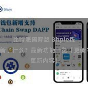 比特派国际版 Bitpie钱包更新了什么？最新功能一览【更新内容】