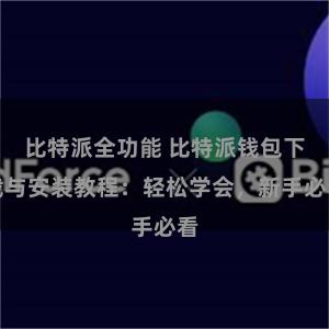 比特派全功能 比特派钱包下载与安装教程：轻松学会，新手必看