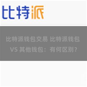 比特派钱包交易 比特派钱包 VS 其他钱包：有何区别？