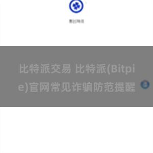 比特派交易 比特派(Bitpie)官网常见诈骗防范提醒