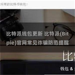 比特派钱包更新 比特派(Bitpie)官网常见诈骗防范提醒