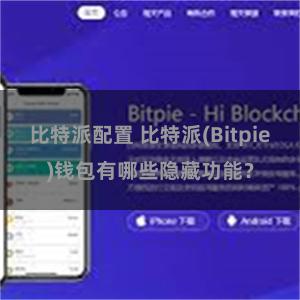 比特派配置 比特派(Bitpie)钱包有哪些隐藏功能？