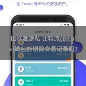 比特派隐私 比特派(Bitpie)钱包能删除交易记录吗？