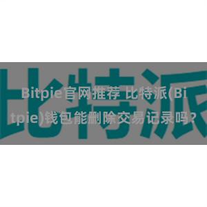 Bitpie官网推荐 比特派(Bitpie)钱包能删除交易记录吗？