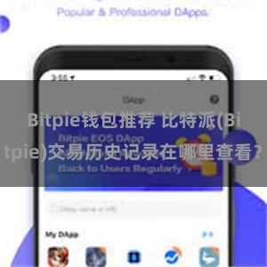 Bitpie钱包推荐 比特派(Bitpie)交易历史记录在哪里查看？