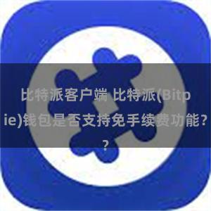 比特派客户端 比特派(Bitpie)钱包是否支持免手续费功能？