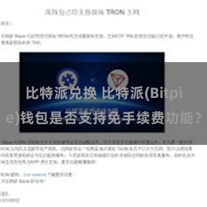 比特派兑换 比特派(Bitpie)钱包是否支持免手续费功能？