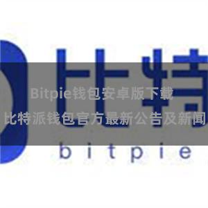 Bitpie钱包安卓版下载 比特派钱包官方最新公告及新闻