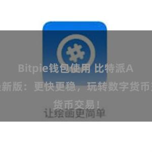 Bitpie钱包使用 比特派APP最新版：更快更稳，玩转数字货币交易！