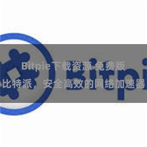 Bitpie下载资源 免费版比特派，安全高效的网络加速器