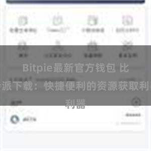 Bitpie最新官方钱包 比特派下载：快捷便利的资源获取利器