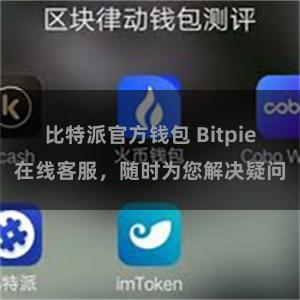比特派官方钱包 Bitpie在线客服，随时为您解决疑问