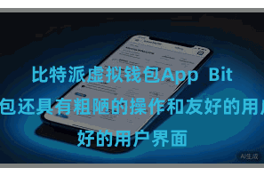 比特派虚拟钱包App Bitpie钱包还具有粗陋的操作和友好的用户界面