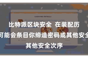 比特派区块安全  在装配历程中可能会条目你缔造密码或其他安全次序
