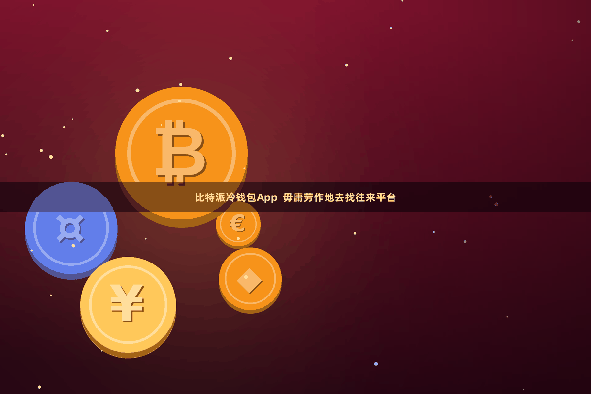 比特派冷钱包App  毋庸劳作地去找往来平台