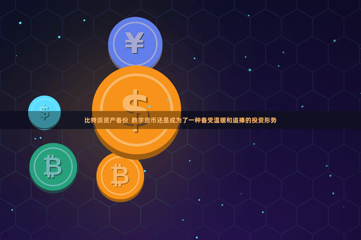 比特派资产备份 数字货币还是成为了一种备受温暖和追捧的投资形势